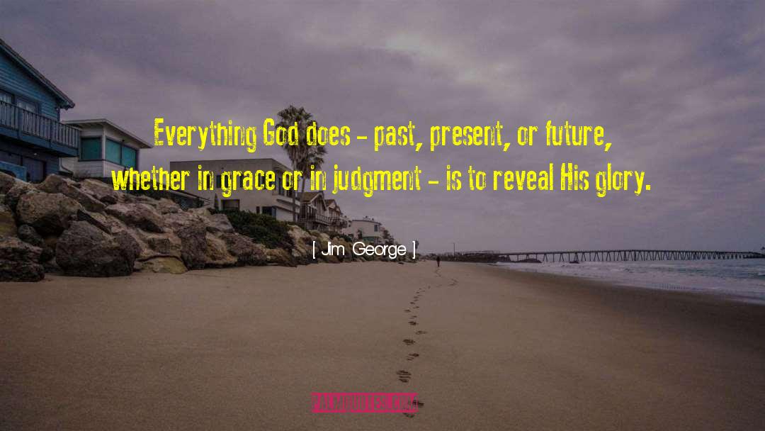 Jim George Quotes: Everything God does - past,