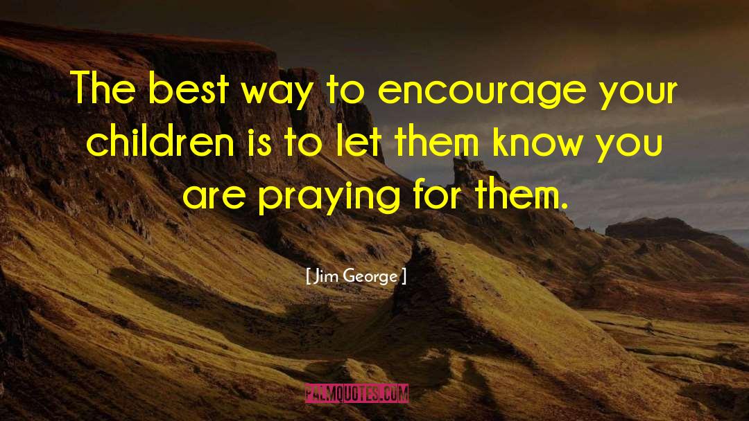 Jim George Quotes: The best way to encourage