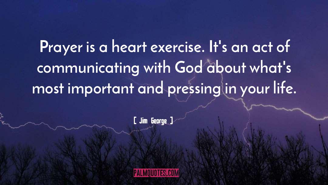 Jim George Quotes: Prayer is a heart exercise.