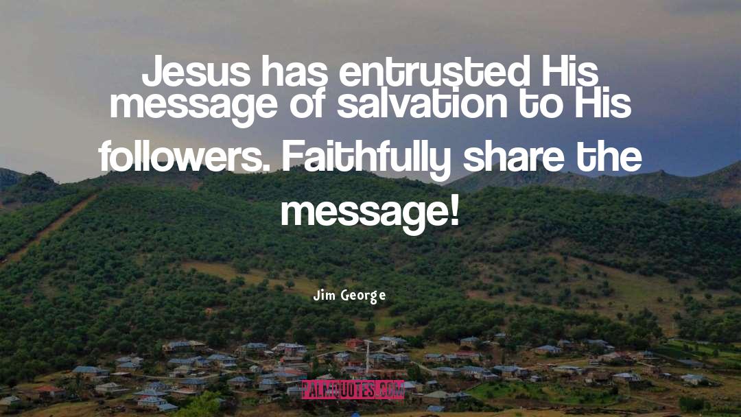 Jim George Quotes: Jesus has entrusted His message