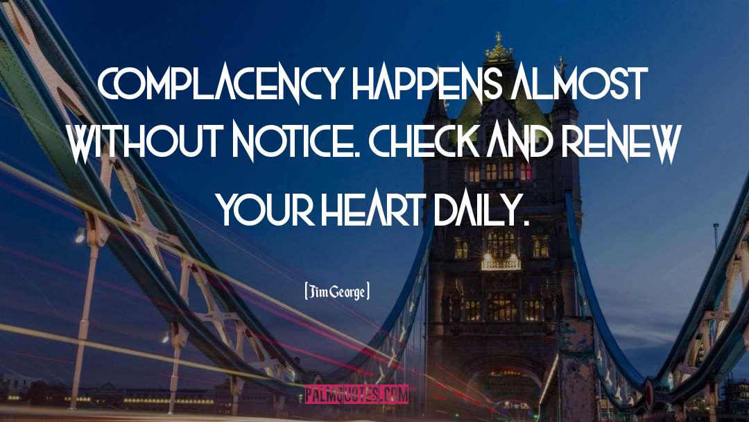 Jim George Quotes: Complacency happens almost without notice.