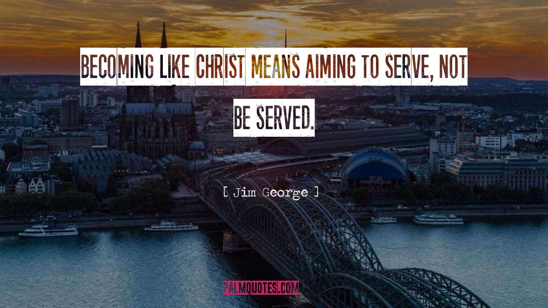 Jim George Quotes: Becoming like Christ means aiming