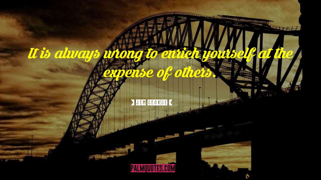 Jim George Quotes: It is always wrong to