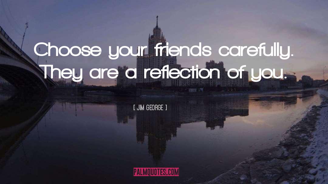 Jim George Quotes: Choose your friends carefully. They