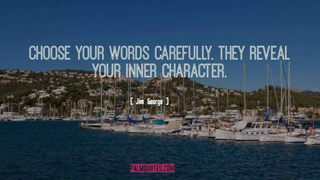 Jim George Quotes: Choose your words carefully. They