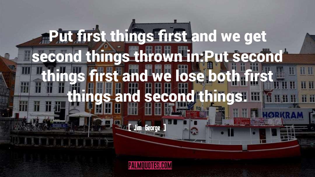 Jim George Quotes: Put first things first and