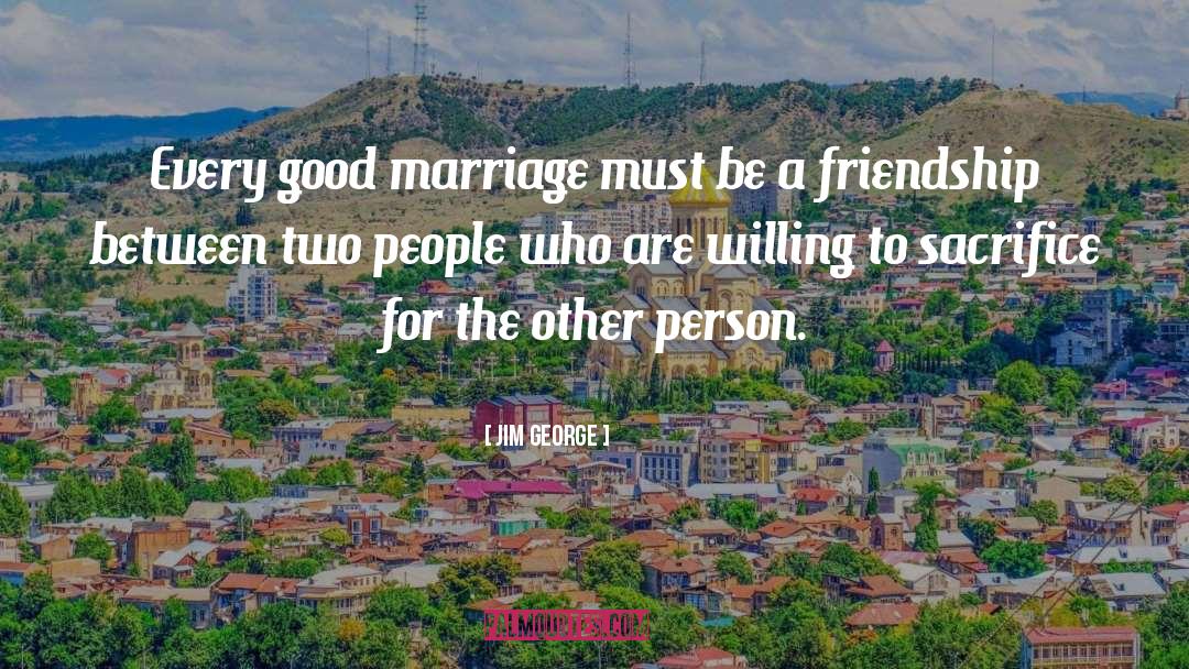 Jim George Quotes: Every good marriage must be