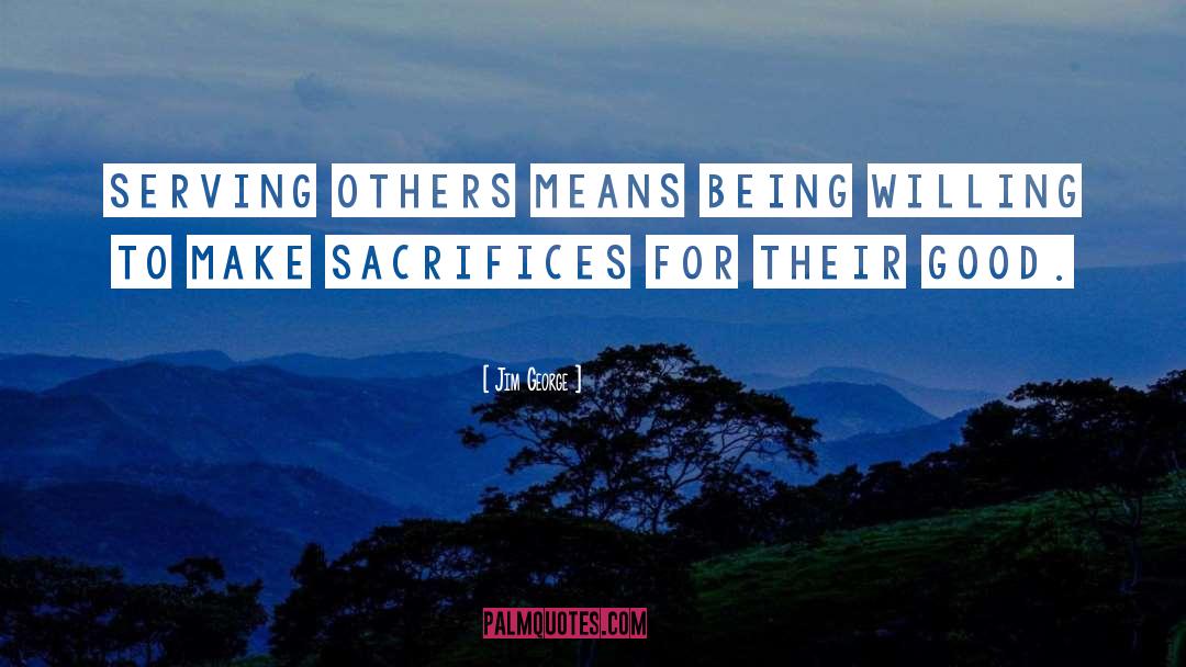Jim George Quotes: Serving others means being willing