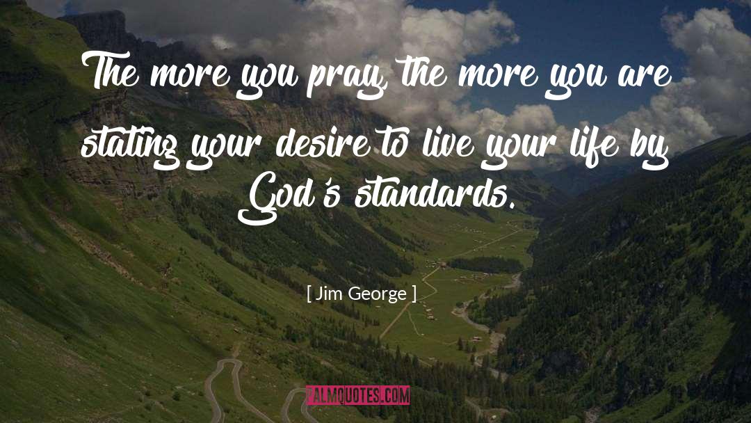 Jim George Quotes: The more you pray, the