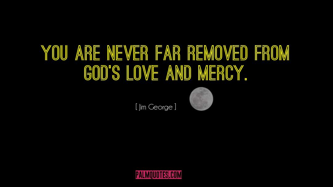 Jim George Quotes: You are never far removed