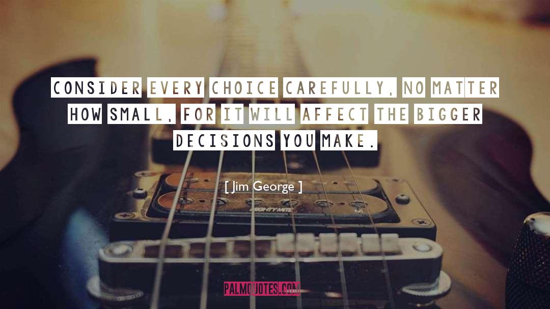 Jim George Quotes: Consider every choice carefully, no