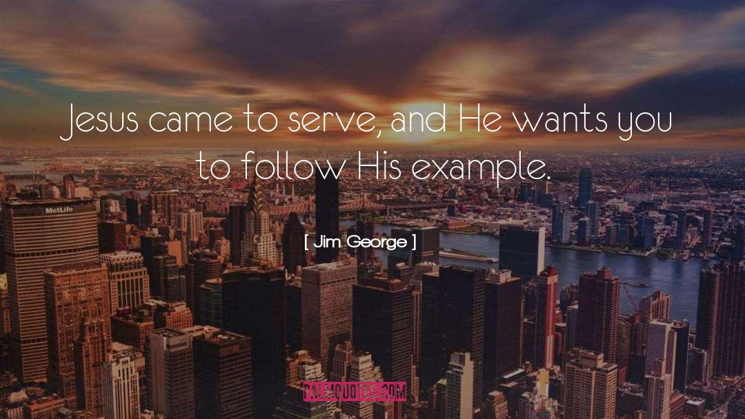 Jim George Quotes: Jesus came to serve, and