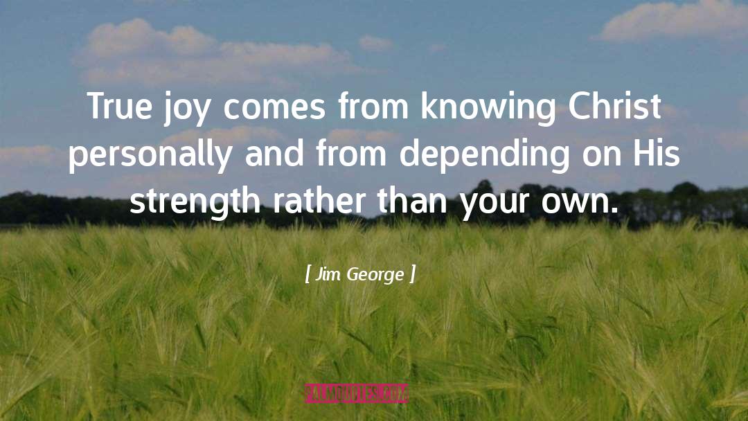 Jim George Quotes: True joy comes from knowing