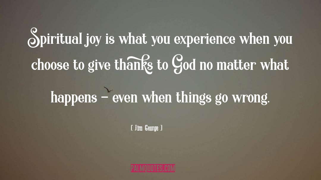 Jim George Quotes: Spiritual joy is what you