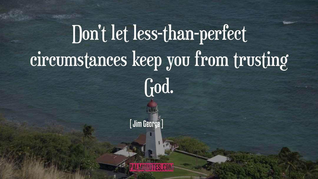 Jim George Quotes: Don't let less-than-perfect circumstances keep