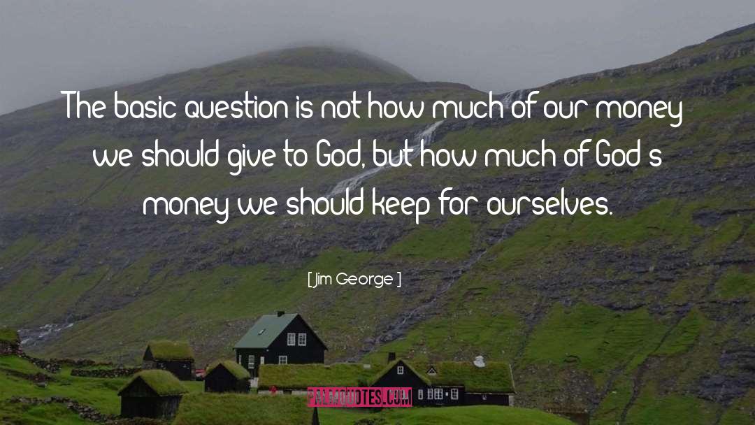 Jim George Quotes: The basic question is not