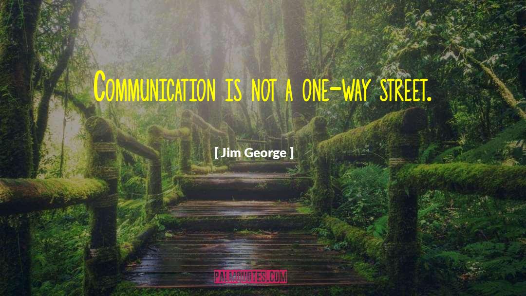 Jim George Quotes: Communication is not a one-way