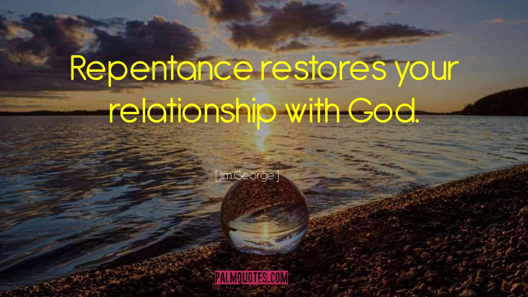 Jim George Quotes: Repentance restores your relationship with