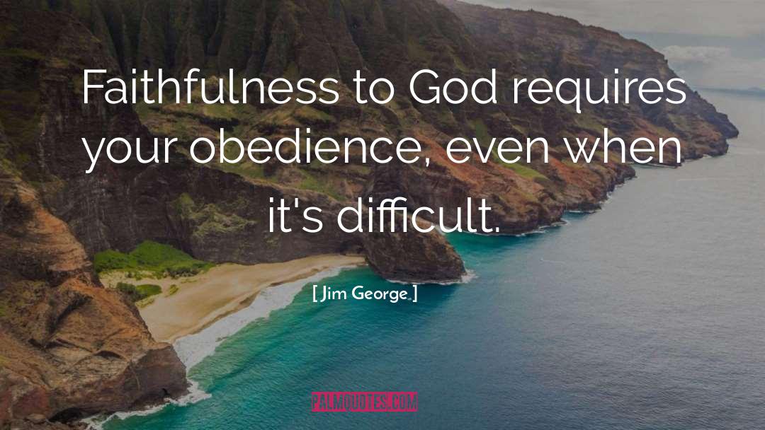 Jim George Quotes: Faithfulness to God requires your