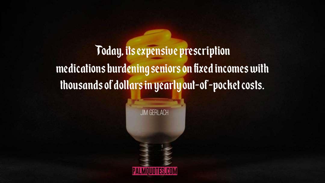 Jim Gerlach Quotes: Today, its expensive prescription medications