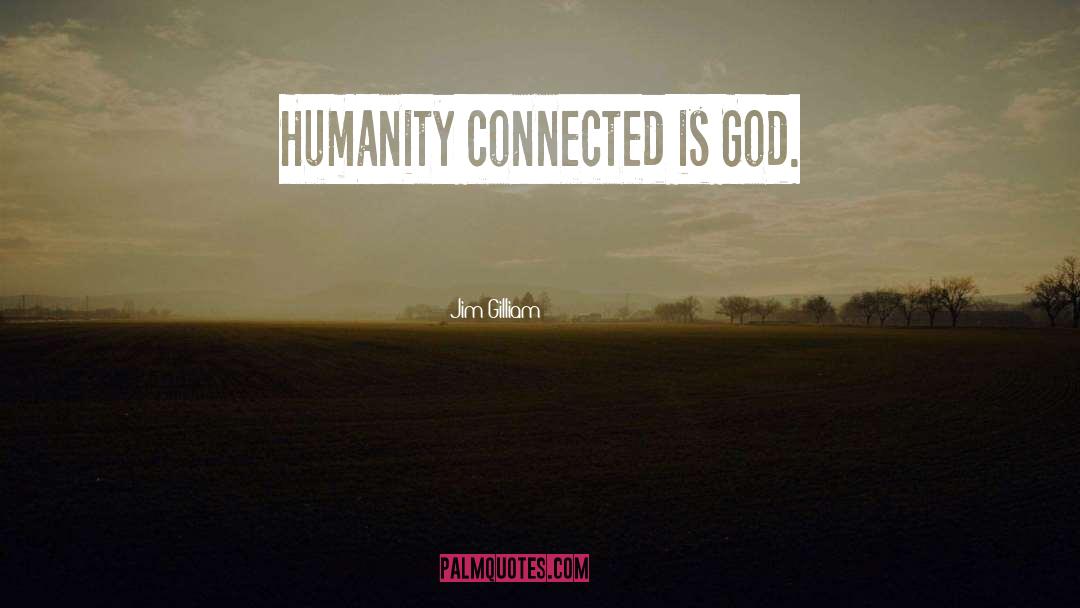Jim Gilliam Quotes: Humanity connected is God.