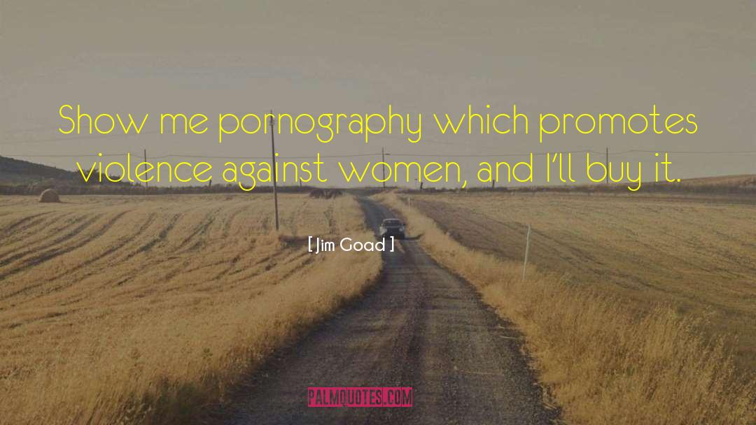 Jim Goad Quotes: Show me pornography which promotes
