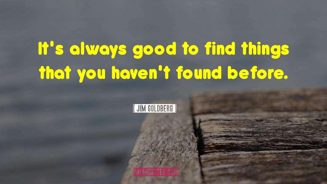 Jim Goldberg Quotes: It's always good to find