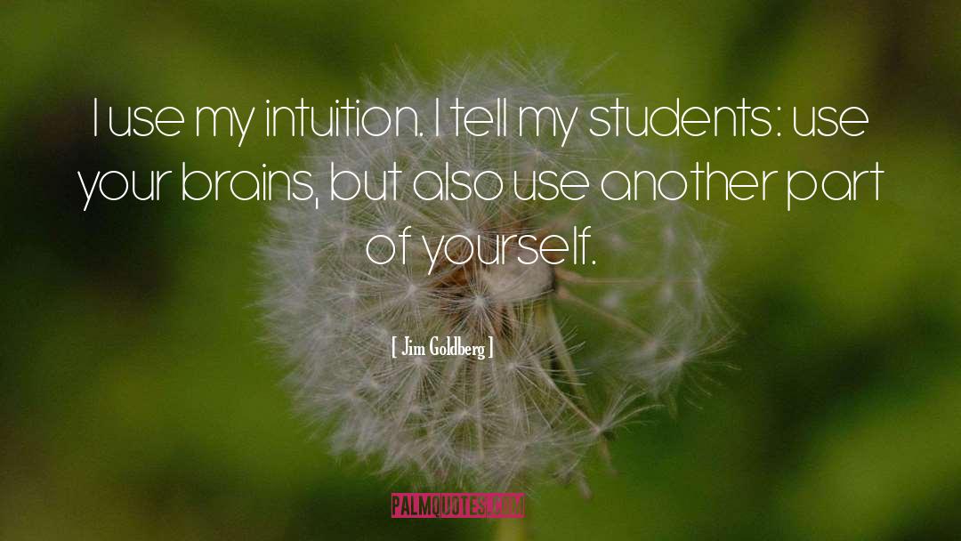 Jim Goldberg Quotes: I use my intuition. I