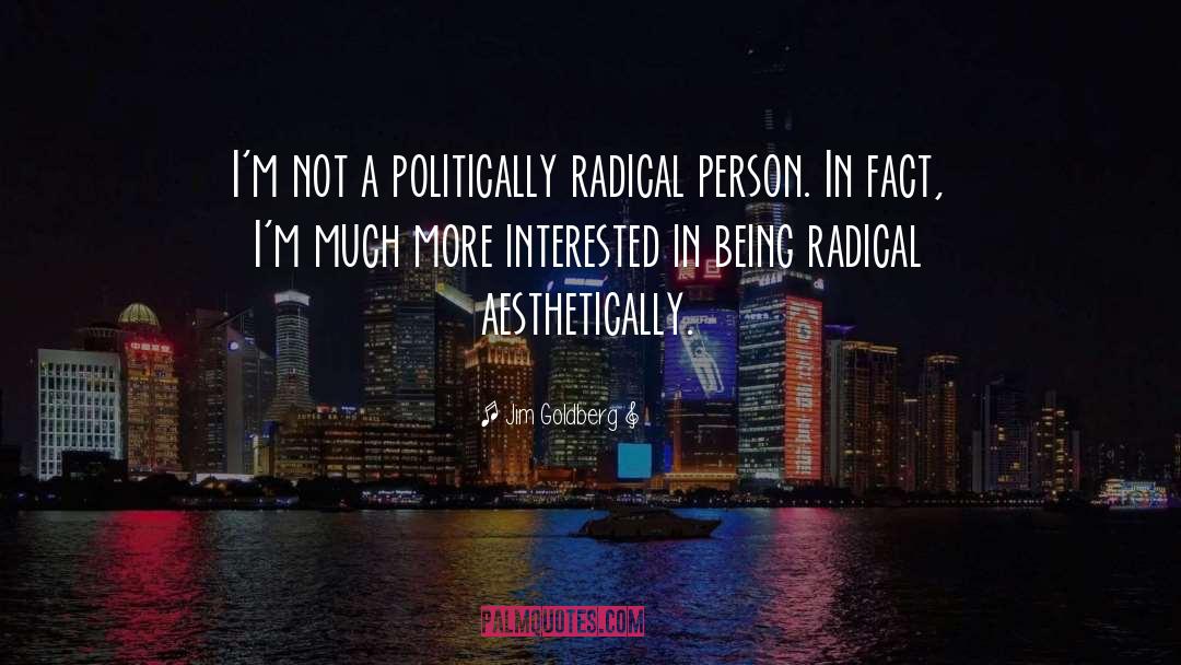 Jim Goldberg Quotes: I'm not a politically radical