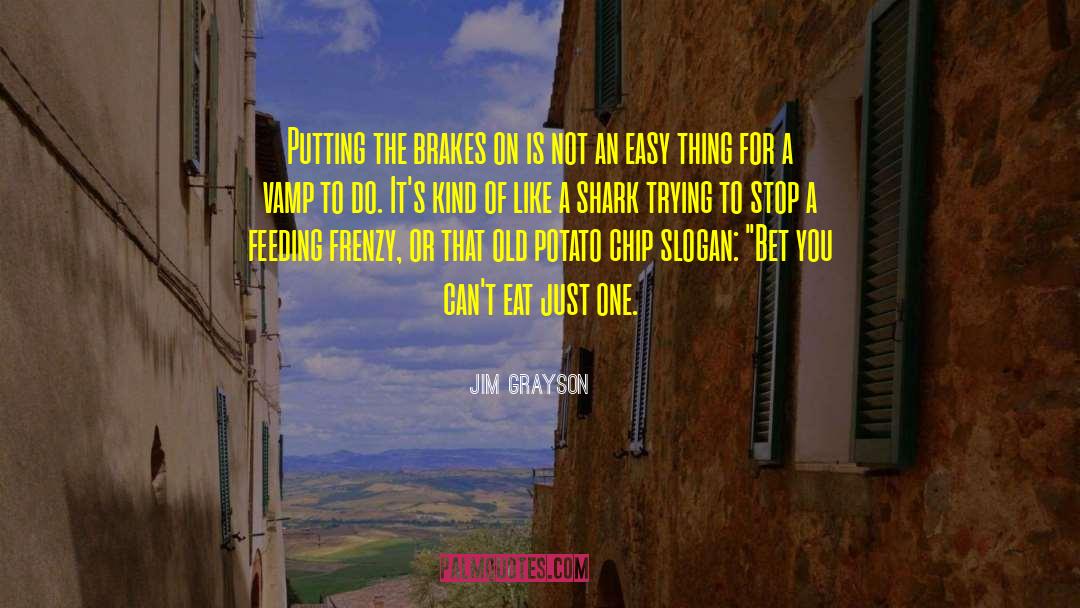 Jim Grayson Quotes: Putting the brakes on is