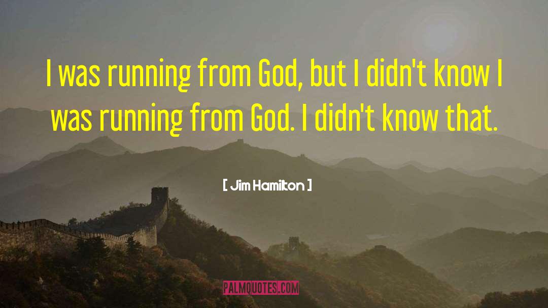 Jim Hamilton Quotes: I was running from God,