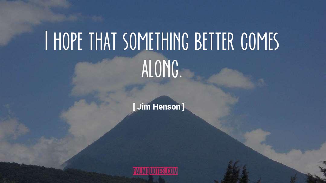 Jim Henson Quotes: I hope that something better