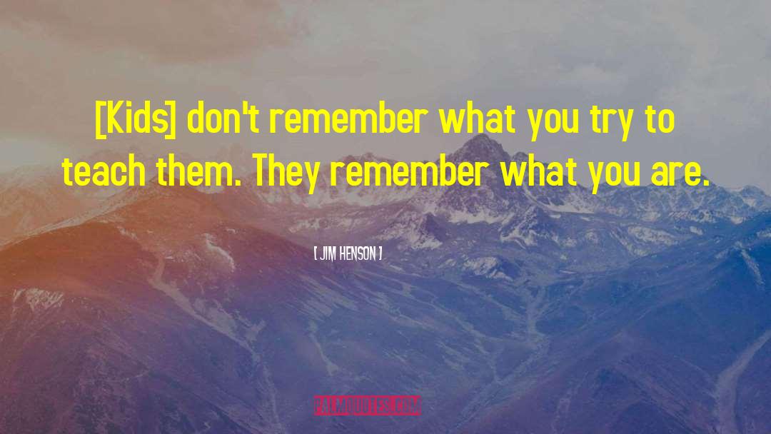 Jim Henson Quotes: [Kids] don't remember what you