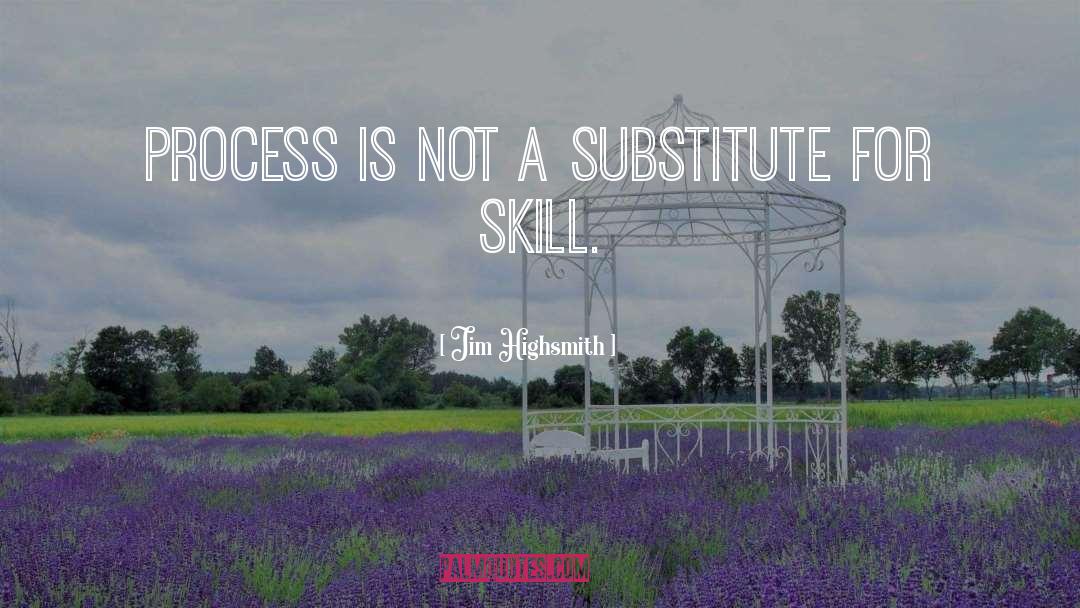 Jim Highsmith Quotes: Process is not a substitute