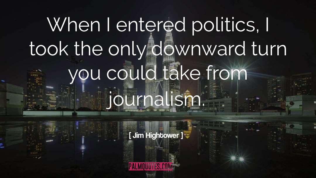 Jim Hightower Quotes: When I entered politics, I