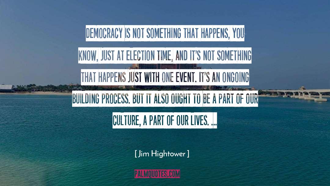 Jim Hightower Quotes: Democracy is not something that