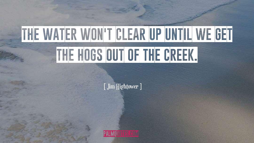 Jim Hightower Quotes: The water won't clear up