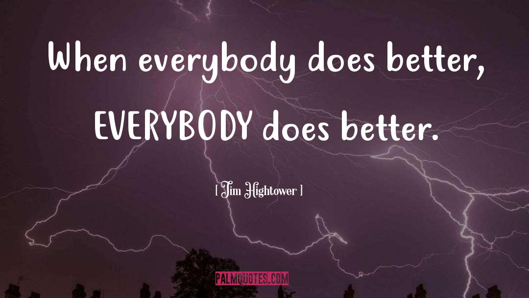 Jim Hightower Quotes: When everybody does better, EVERYBODY