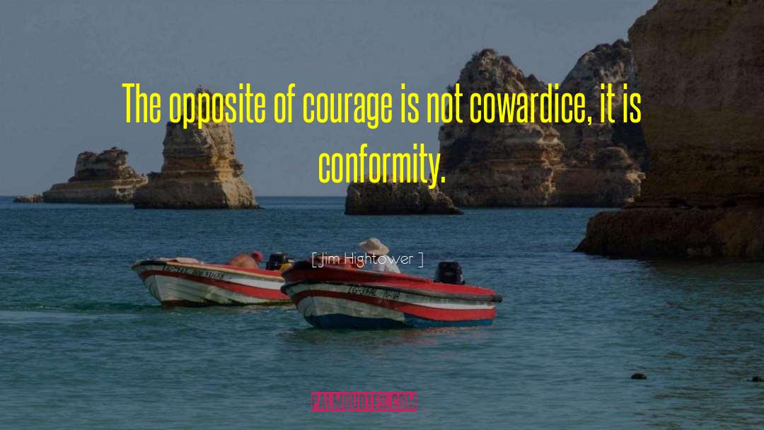 Jim Hightower Quotes: The opposite of courage is