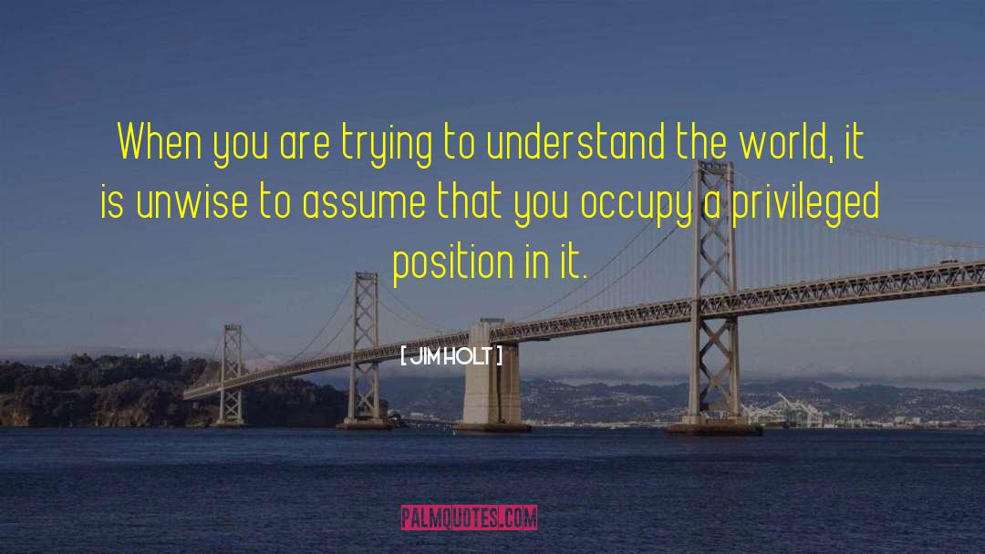 Jim Holt Quotes: When you are trying to