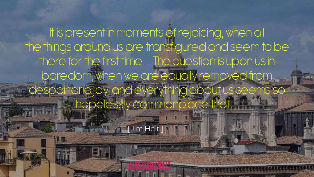 Jim Holt Quotes: It is present in moments