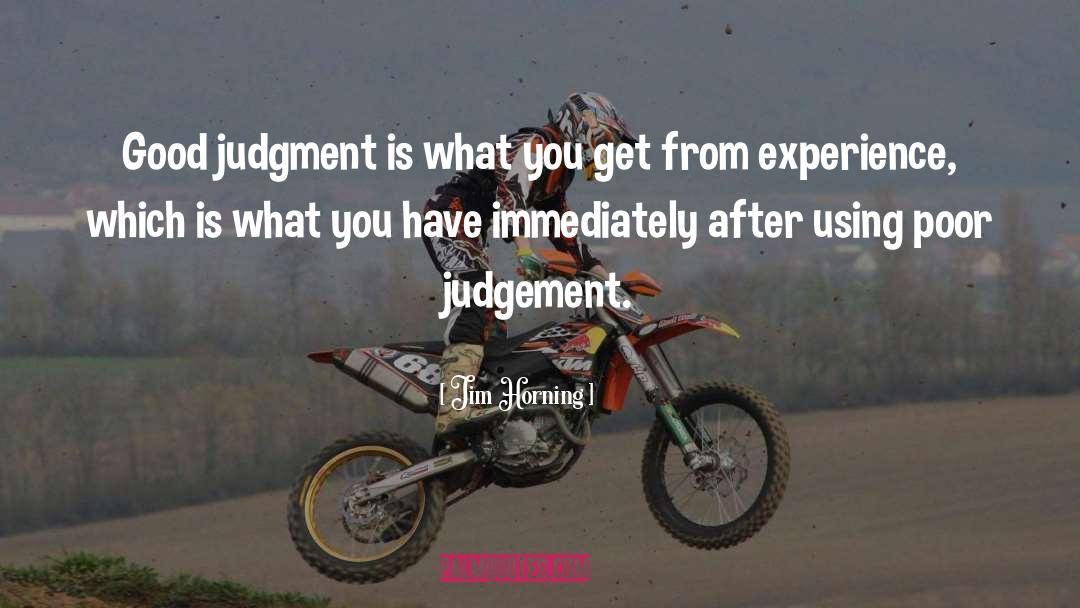 Jim Horning Quotes: Good judgment is what you