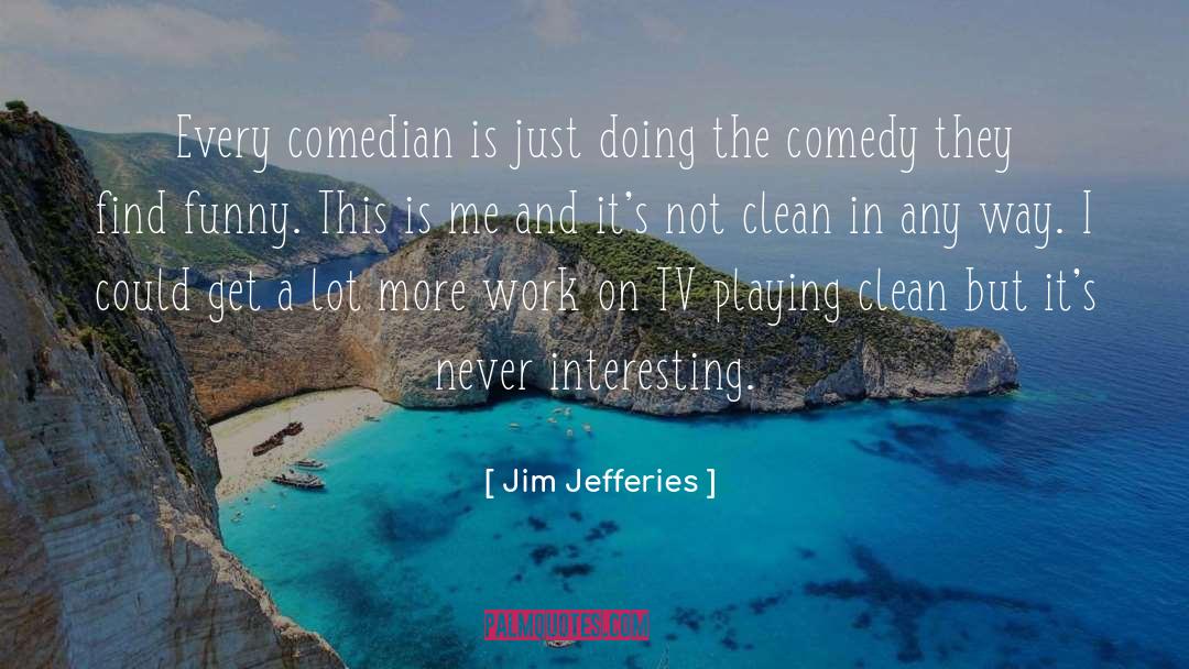 Jim Jefferies Quotes: Every comedian is just doing