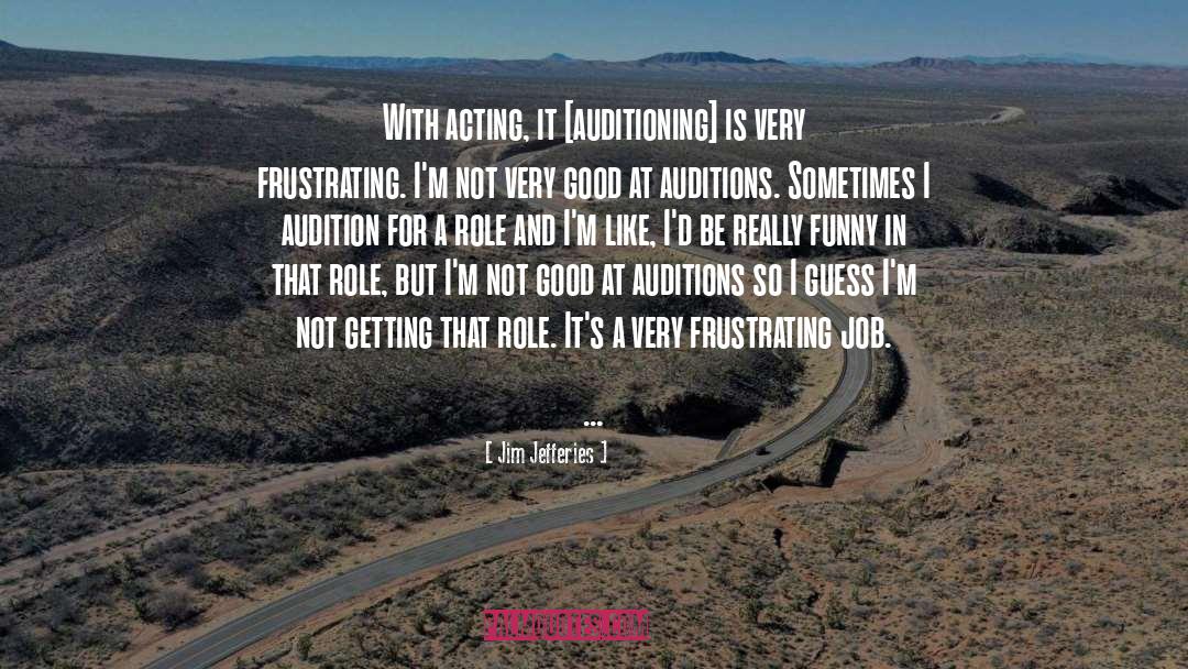 Jim Jefferies Quotes: With acting, it [auditioning] is