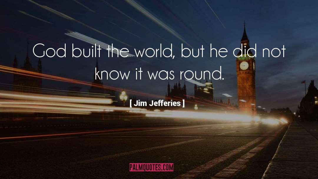 Jim Jefferies Quotes: God built the world, but
