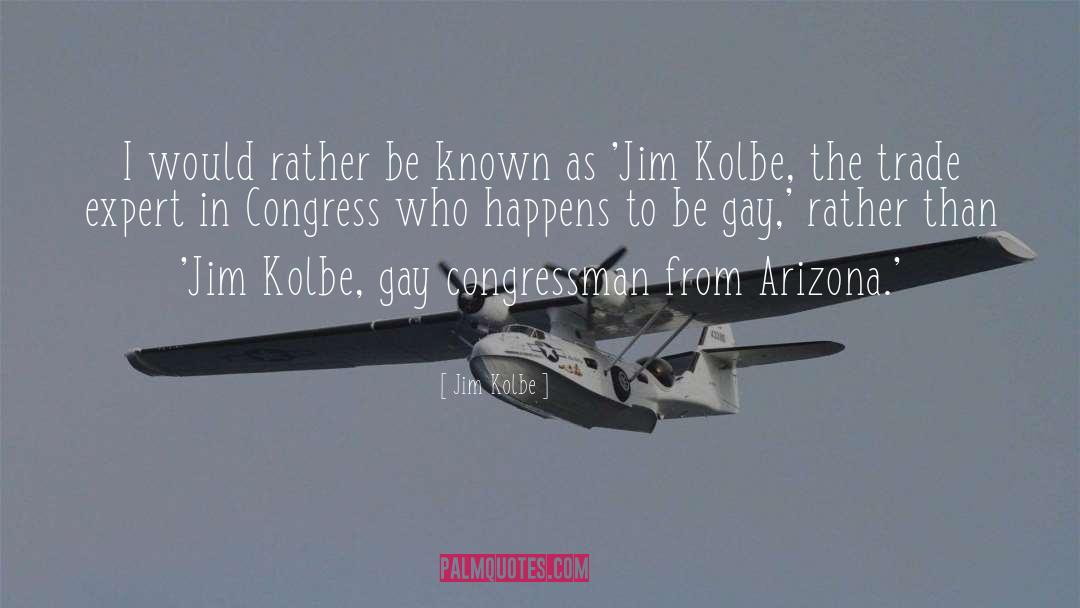 Jim Kolbe Quotes: I would rather be known