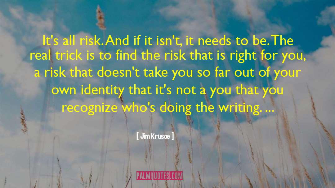 Jim Krusoe Quotes: It's all risk. And if