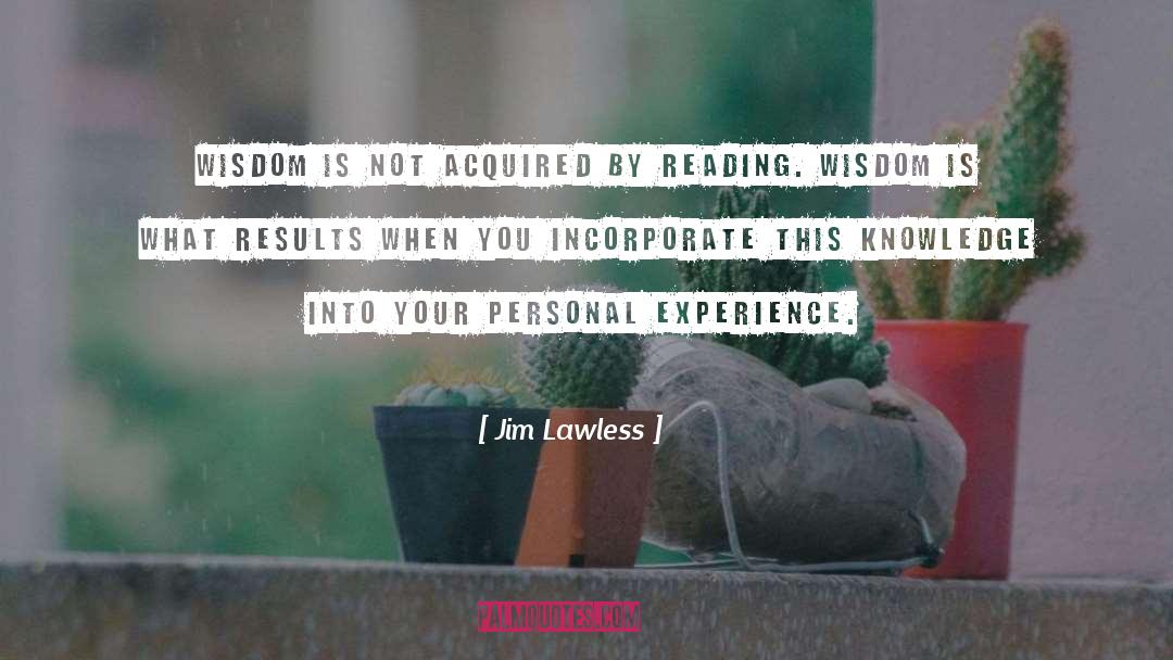 Jim  Lawless Quotes: Wisdom is not acquired by