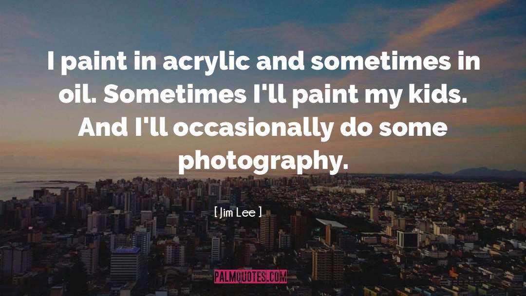 Jim Lee Quotes: I paint in acrylic and