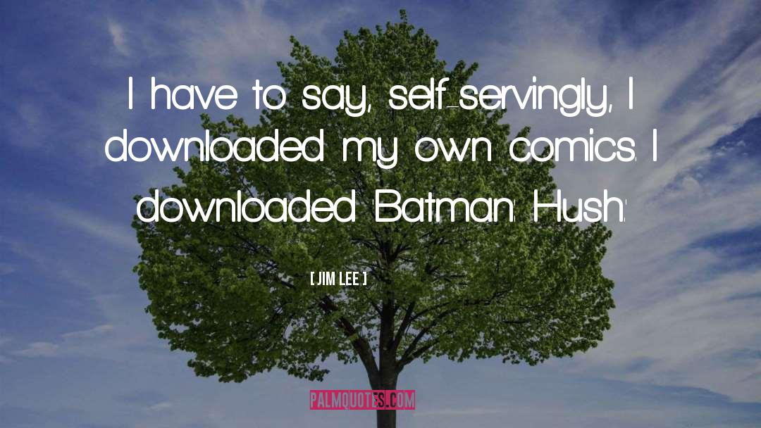 Jim Lee Quotes: I have to say, self-servingly,